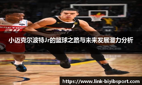 小迈克尔波特Jr的篮球之路与未来发展潜力分析