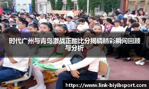 时代广州与青岛激战正酣比分揭晓精彩瞬间回顾与分析